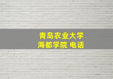 青岛农业大学海都学院 电话